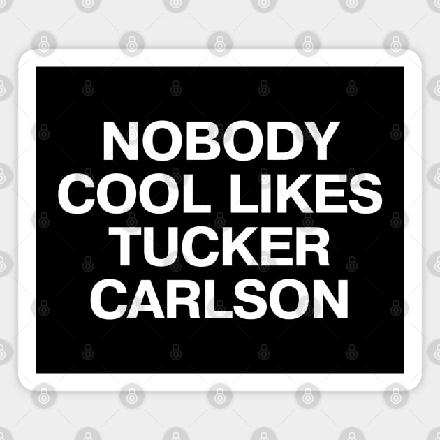 "NOBODY COOL LIKES TUCKER CARLSON" in plain white letters - because, well, they don't Magnet by TheBestWords